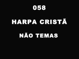 058
HARPA CRISTÃ
NÃO TEMAS
 