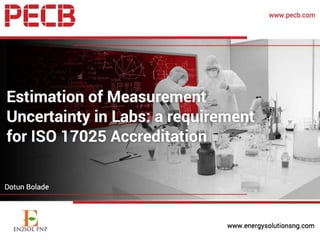 ESTIMATION OF MEASUREMENT
UNCERTAINTY:
A REQUIREMENT FOR ISO 17025
ACCREDITATION
 