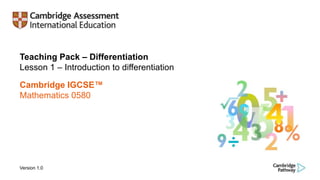 Teaching Pack – Differentiation
Lesson 1 – Introduction to differentiation
Cambridge IGCSE™
Mathematics 0580
Version 1.0
 