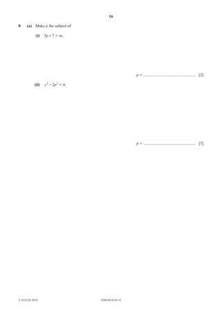 16
0580/42/O/N/19
© UCLES 2019
8 (a) Make p the subject of
(i) p m
5 7
+ = ,
p = ................................................... [2]
(ii) y p h
2
2 2
- = .
p = ................................................... [3]
 