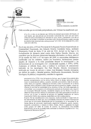 do
UG A Df<
TRIBU CONSTITUCIONAL
I IIIlII IIIIEXP N ° 05811-2015-PHC
LIMA
NADINE HEREDIA ALARCÓN
Cabe recordar que en reiterada jurisprudencia, este Tribunal ha manifestado que
el ne bis in ídem es un principio que informa la potestad sancionadora del Estado, el
cual impide, que una persona sea sancionada o procesada dos veces por una misma
infracción pese a la existencia de identidad de sujeto, hecho y fundamento. Con ello se
impide, por un lado, la dualidad de sanciones como de procedimientos cuando concurra
la referida triple identidad entre ambos procesos" (Cfr. STC 10192-2006-HC/TC y STC
1604-2013-HC/TC).
34. En el caso de autos, el Fiscal Provincial de la Segunda Fiscalía Especializada en
Criminalidad Organizada, don Eduardo Octavio Castañeda Garay, mediante
Disposición Fiscal de fecha 22 de abril de 2010, declaró no ha lugar a la
formalización de denuncia penal contra doña Nadine Heredia Alarcón, por
considerar que las diversas operaciones bancarias efectuadas a su favor, entre el
20 de octubre de 2005 y el 5 de marzo del 2009, se encontraban debidamente
justificadas con los contratos, recibos por honorarios, declaraciones juradas
anuales de impuesto a la renta presentadas durante la investigación y las
declaraciones de los investigados (Cfr. considerando segundo, f. 1078 y 1079).
Asimismo, el referido fiscal, pese a verificar la existencia de antecedentes
judiciales de los investigados Ilan Paul Heredia Alarcón (investigación
archivada por lavado de activos) y Arturo José Belaunde Guzmán (denuncias
por delitos de estafa y falsedad genérica, falsificación documentaria, falsedad
ideológica, fe pública y receptación), consideró lo siguiente:
precisando la Ley 27765 —Ley de Lavado de Activos— que el origen ilícito referido debe
guardar correspondencia con los delitos tráfico ilícito de drogas, terrorismo, delitos
contra la administración pública, secuestro, extorsión, proxenetismo, trata de personas,
tráfico ilícito de migrantes, defraudación tributaria, contra el patrimonio en su forma
agravada, delitos aduaneros u otros similares que generen ganancias ilegales —siendo los
criterios de similitud la complejidad de las conductas ilícitas y la forma organizada de
criminalidad— no se encuentra en la información analizada en el presente caso, respecto
del investigado Belaunde Guzmán, vinculación ninguna con los ilícitos a los que se
refiere la nona acotada a efectos de considerarse como delito precedente de Lavado de
Activos, por lo que, en atención al principio de legalidad establecido en nuestra
Constitución Política, las conductas desarrolladas por éste resultan atípicas,
Cuarto: Por las consideraciones antes expuestas, resulta acreditado el origen licito de
las transferencias de dinero que, por su modalidad, motivaron la presente investigación
siendo que las actividades desarrolladas por los investigados no se encuadran en las
formas típicas de conversión, transferencia, adquisición, utilización, guarda, custodia,
recepción, ocultamiento o tenencia de dinero, bienes, efectos y ganancias de origen
ilícito propias del delito de Lavado de Activos; en consecuencia esta Fiscalía
Especializada, en uso de sus atribuciones conferidas en el Decreto Legislativo 052 —Ley
Orgánica del Ministerio Público—"
 