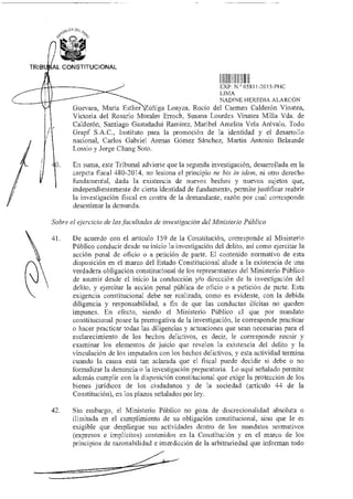 TRIBU AL CONSTITUCIONAL
EXP N 05811-2015-PDC
LIMA
NADINE HEREDIA ALARCÓN
Guevara, María Esther úñiga Loayza, Rocío del Carmen Calderón Vinatea,
Victoria del Rosario Morales Erroch, Susana Lourdes Vinatea Milla Vda. de
Calderón, Santiago Gastañadui Ramírez, Maribel Amelita Vela Arévalo, Todo
Grapf S.A.C., Instituto para la promoción de la identidad y el desarrollo
nacional, Carlos Gabriel Arenas Gómez Sánchez, Martín Antonio Belaunde
Lossio y Jorge Chang Soto.
En suma, este Tribunal advierte que la segunda investigación, desarrollada en la
carpeta fiscal 480-2014, no lesiona el principio ne bis in idem, ni otro derecho
fundamental, dada la existencia de nuevos hechos y nuevos sujetos que,
independientemente de cierta identidad de fundamento, permite justificar reabrir
la investigación fiscal en contra de la demandante, razón por cual corresponde
desestimar la demanda.
Sobre el ejercicio de las facultades de investigación del Ministerio Público
41. De acuerdo con el artículo 159 de la Constitución, corresponde al Ministerio
Público conducir desde su inicio la investigación del delito, así como ejercitar la
acción penal de oficio o a petición de parte. El contenido normativo de esta
disposición en el marco del Estado Constitucional alude a la existencia de una
verdadera obligación constitucional de los representantes del Ministerio Público
.) de asumir desde el inicio la conducción y/o dirección de la investigación del
delito, y ejercitar la acción penal pública de oficio o a petición de parte. Esta
exigencia constitucional debe ser realizada, como es evidente, con la debida
diligencia y responsabilidad, a fin de que las conductas ilícitas no queden
impunes. En efecto, siendo el Ministerio Público cl que por mandato
constitucional posee la prerrogativa de la investigación, le corresponde practicar
o hacer practicar todas las diligencias y actuaciones que sean necesarias para el
esclarecimiento de los hechos delictivos, es decir, le corresponde reunir y
examinar los elementos de juicio que revelen la existencia del delito y la
vinculación de los imputados con los hechos delictivos, y esta actividad termina
cuando la causa está tan aclarada que el fiscal puede decidir si debe o no
formalizar la denuncia o la investigación preparatoria. Lo aquí señalado permite
además cumplir con la disposición constitucional que exige la protección de los
bienes jurídicos de los ciudadanos y de la sociedad (artículo 44 de la
Constitución), en los plazos señalados por ley.
42. Sin embargo, el Ministerio Público no goza de discrecionalidad absoluta o
ilimitada en el cumplimiento de su obligación constitucional, sino que le es
exigible que despliegue sus actividades dentro de los mandatos normativos
(expresos e implícitos) contenidos en la Constitución y en el marco de los
principios de razonabilidad e interdicción de la arbitrariedad que informan todo
 