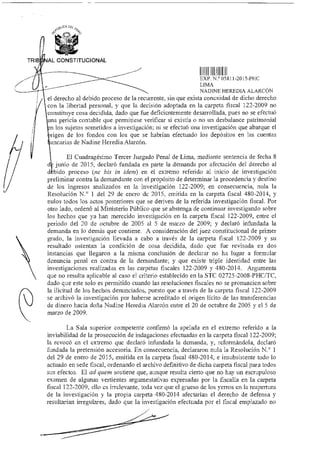 De¿,<,...
TRIB P AL CONSTITUCIONAL
EXP N.° 05811-2015-PHC
LIMA
NADINE HEREDIA ALARCÓN
el derecho al debido proceso de la recurrente, sin que exista conexidad de dicho derecho
con la libertad personal, y que la decisión adoptada en la carpeta fiscal 122-2009 no
constituye cosa decidida, dado que fue deficientemente desarrollada, pues no se efectuó
una pericia contable que permitiese verificar si existía o no un desbalance patrimonial
n los sujetos sometidos a investigación; ni se efectuó una investigación que abarque el
rigen de los fondos con los que se habrían efectuado los depósitos en las cuentas
ancarias de Nadine Heredia Alarcón.
El Cuadragésimo Tercer Juzgado Penal de Lima, mediante sentencia de fecha 8
d junio de 2015, declaró fundada en parte la demanda por afectación del derecho al
d bido proceso (ne bis in ideen) en el extremo referido al inicio de investigación
p eliminar contra la demandante con el propósito de determinar la procedencia y destino
de los ingresos analizados en la investigación 122-2009; en consecuencia, nula la
Resolución N.° 1 del 29 de enero de 2015, emitida en la carpeta fiscal 480-2014, y
nulos todos los actos posteriores que se deriven de la referida investigación fiscal. Por
otro lado, ordenó al Ministerio Público que se abstenga de continuar investigando sobre
los hechos que ya han merecido investigación en la carpeta fiscal 122-2009, entre el
periodo del 20 de octubre de 2005 al 5 de marzo de 2009; y declaró infundada la
demanda en lo demás que contiene. A consideración del juez constitucional de primer
grado, la investigación llevada a cabo a través de la carpeta fiscal 122-2009 y su
resultado ostentan la condición de cosa decidida, dado que fue revisada en dos
instancias que llegaron a la misma conclusión de declarar no ha lugar a formular
denuncia penal en contra de la demandante; y que existe triple identidad entre las
investigaciones realizadas en las carpetas fiscales 122-2009 y 480-2014. Argumenta
que no resulta aplicable al caso el criterio establecido en la STC 02725-2008-PHC/TC,
dado que este solo es permitido cuando las resoluciones fiscales no se pronuncien sobre
la ilicitud de los hechos denunciados, puesto que a través de la carpeta fiscal 122-2009
se archivó la investigación por haberse acreditado el origen lícito de las transferencias
de dinero hacia doña Nadine Heredia Alarcón entre el 20 de octubre de 2005 y el 5 de
marzo de 2009.
La Sala superior competente confirmó la apelada en el extremo referido a la
inviabilidad de la prosecución de indagaciones efectuadas en la carpeta fiscal 122-2009;
la revocó en el extremo que declaró infundada la demanda, y, reformándola, declaró
fundada la pretensión accesoria. En consecuencia, declararon nula la Resolución N.° 1
del 29 de enero de 2015, emitida en la carpeta fiscal 480-2014, e insubsistente todo lo
actuado en sede fiscal, ordenando el archivo definitivo de dicha carpeta fiscal para todos
sus efectos. El ad quem sostiene que, aunque resulta cierto que no hay un escrupuloso
examen de algunas vertientes argumentativas expresadas por la fiscalía en la carpeta
fiscal 122-2009, ello es irrelevante, toda vez que el grueso de los yerros en la reapertura
de la investigación y la propia carpeta 480-2014 afectarían el derecho de defensa y
resultarían irregulares, dado que la investigación efectuada por el fiscal emplazado no
 