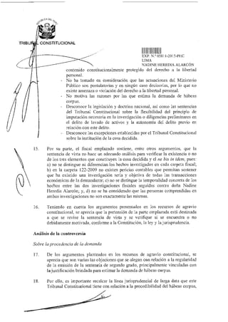 EQ
TRIBU CONSTITUCIONAL
LXI) N.° 05811-2015-P18C
LIMA
NADINE HEREDIA ALARCÓN
contenido constitucionalmente protegido del derecho a la libertad
personal.
- No ha tornado en consideración que las actuaciones del Ministerio
Público son postulatorias y en ningún caso decisorias, por lo que no
existe amenaza o violación del derecho a la libertad personal.
- No motiva las razones por las que estima la demanda de hábeas
corpus.
- Desconoce la legislación y doctrina nacional, así como las sentencias
del Tribunal Constitucional sobre la flexibilidad del principio de
imputación necesaria en la investigación o diligencias preliminares en
el delito de lavado de activos y la autonomía del delito previo en
relación con este delito.
- Desconoce las excepciones establecidas por el Tribunal Constitucional
sobre la institución de la cosa decidida.
[5. Por su parte, el fiscal emplazado sostiene, entre otros argumentos, que la
sentencia de vista no hace un adecuado análisis para verificar la existencia o no
de los tres elementos que constituyen la cosa decidida y el ne bis in ídem, pues:
a) no se distingue ni diferencian los hechos investigados en cada carpeta fiscal;
b) en la carpeta 122-2009 no existen pericias contables que permitan sostener
que ha existido una investigación seria y objetiva de todas las transacciones
económicas de la demandante; c) no se distingue la temporalidad concreta de los
hechos entre las dos investigaciones fiscales seguidas contra doña Nadine
Heredia Alarcón; y, d) no se ha considerado que las personas comprendidas en
ambas investigaciones no son exactamente las mismas.
16. Teniendo en cuenta los argumentos presentados en los recursos de agravio
constitucional, se aprecia que la pretensión de la parte emplazada está destinada
a que se revise la sentencia de vista y se verifique si se encuentra o no
debidamente motivada, conforme a la Constitución, la ley y la jurisprudencia.
Análisis de la controversia
Sobre la procedencia de la demanda
[7. De los argumentos planteados en los recursos de agravio constitucional, se
aprecia que son varias las objeciones que se alegan con relación a la regularidad
de la emisión de la sentencia de segundo grado, principalmente vinculadas con
la justificación brindada para estimar la demanda de hábeas corpus.
18. Por ello, es importante recalcar la línea jurisprudencia) de larga data que este
Tribunal Constitucional tiene con relación a la procedibilidad del hábeas corpus,
 