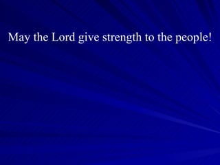 May the Lord give strength to the people! 