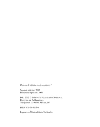 Historia de México contemporáneo I

Segunda edición: 2003
Primera reimpresión: 2004

D.R. 2002 © INSTITUTO POLITÉCNICO NACIONAL
Dirección de Publicaciones
Tresguerras 27, 06040, México, DF

ISBN: 970-36-0005-0

Impreso en México/Printed in Mexico
 