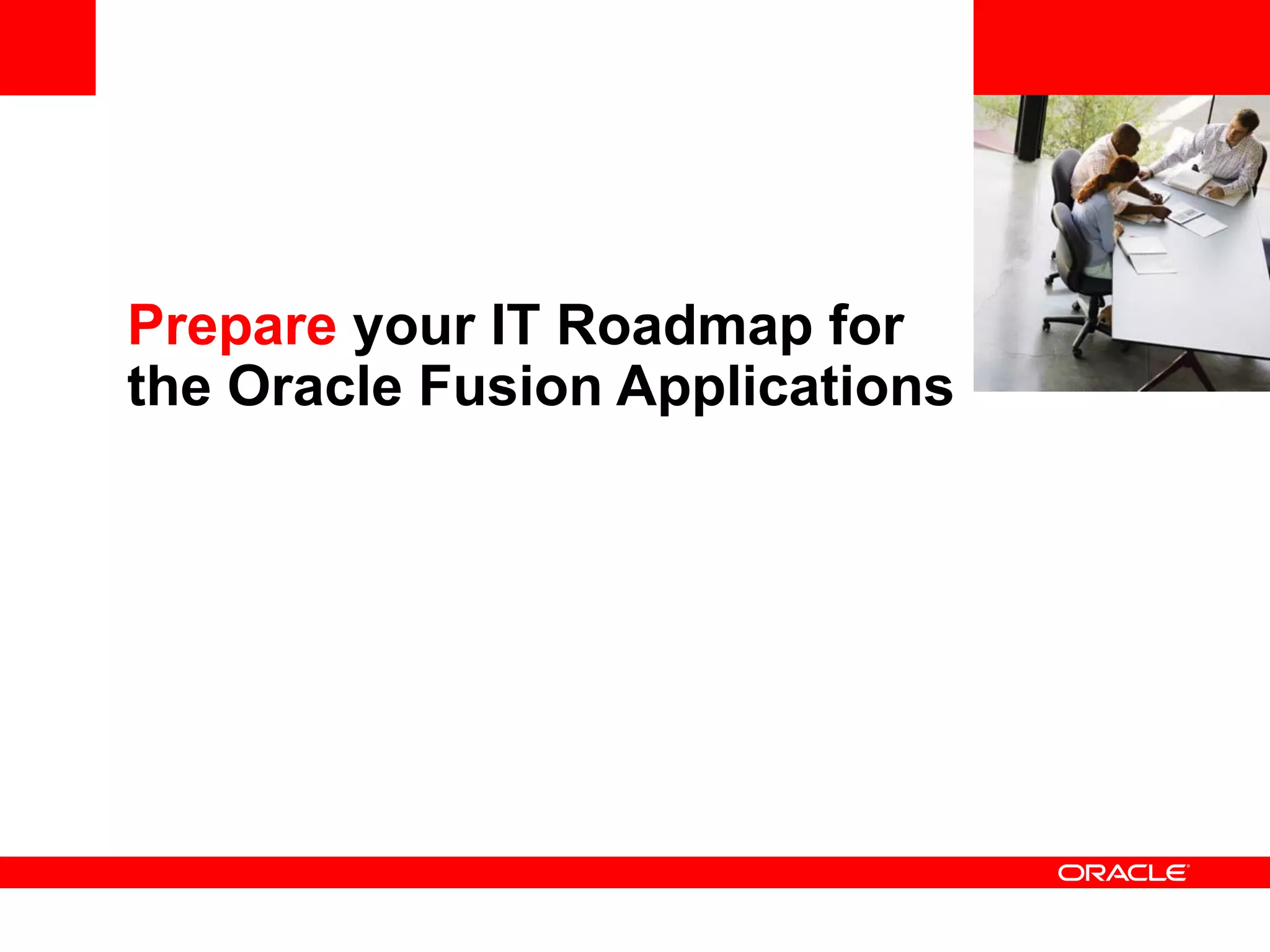 <Insert Picture Here>


Prepare your IT Roadmap for
the Oracle Fusion Applications
 
