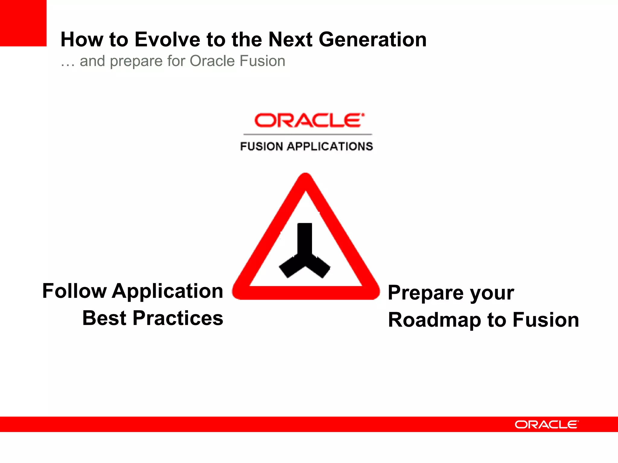 How to Evolve to the Next Generation
 … and prepare for Oracle Fusion




Follow Application                 Prepare your
    Best Practices                 Roadmap to Fusion
 