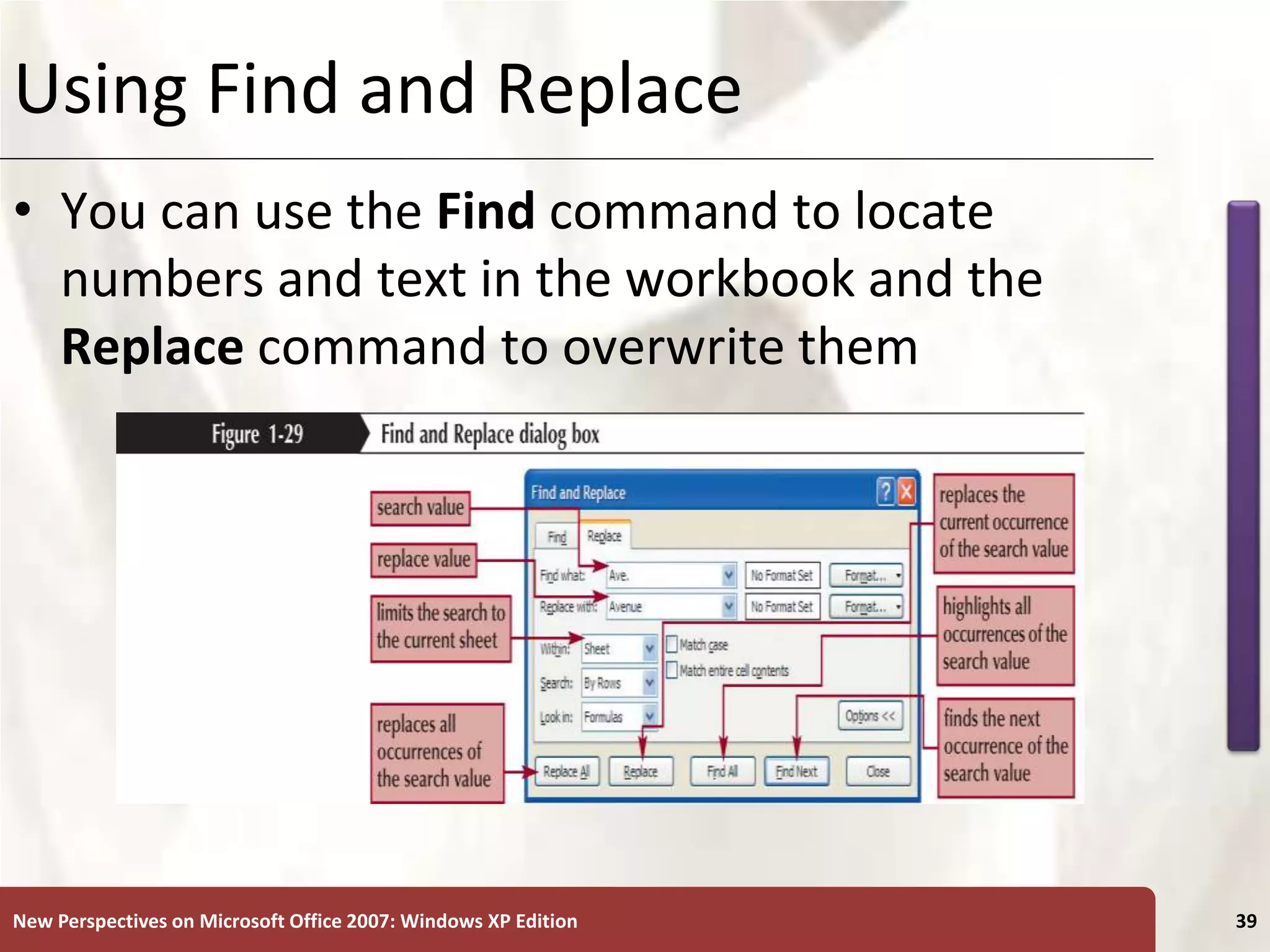 XP
New Perspectives on Microsoft Office 2007: Windows XP Edition 39
Using Find and Replace
• You can use the Find command to locate
numbers and text in the workbook and the
Replace command to overwrite them
 