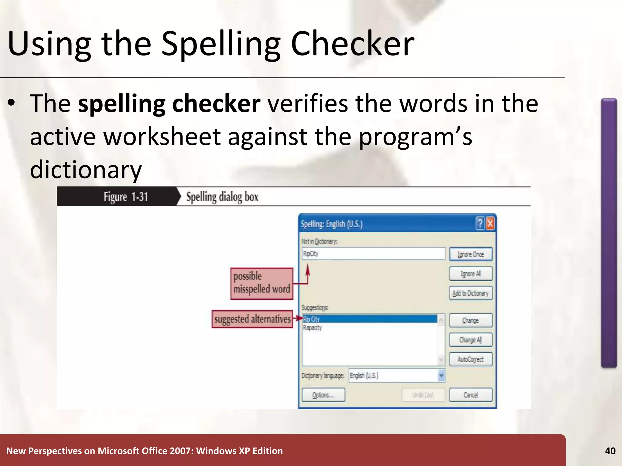 XP
New Perspectives on Microsoft Office 2007: Windows XP Edition 40
Using the Spelling Checker
• The spelling checker verifies the words in the
active worksheet against the program’s
dictionary
 