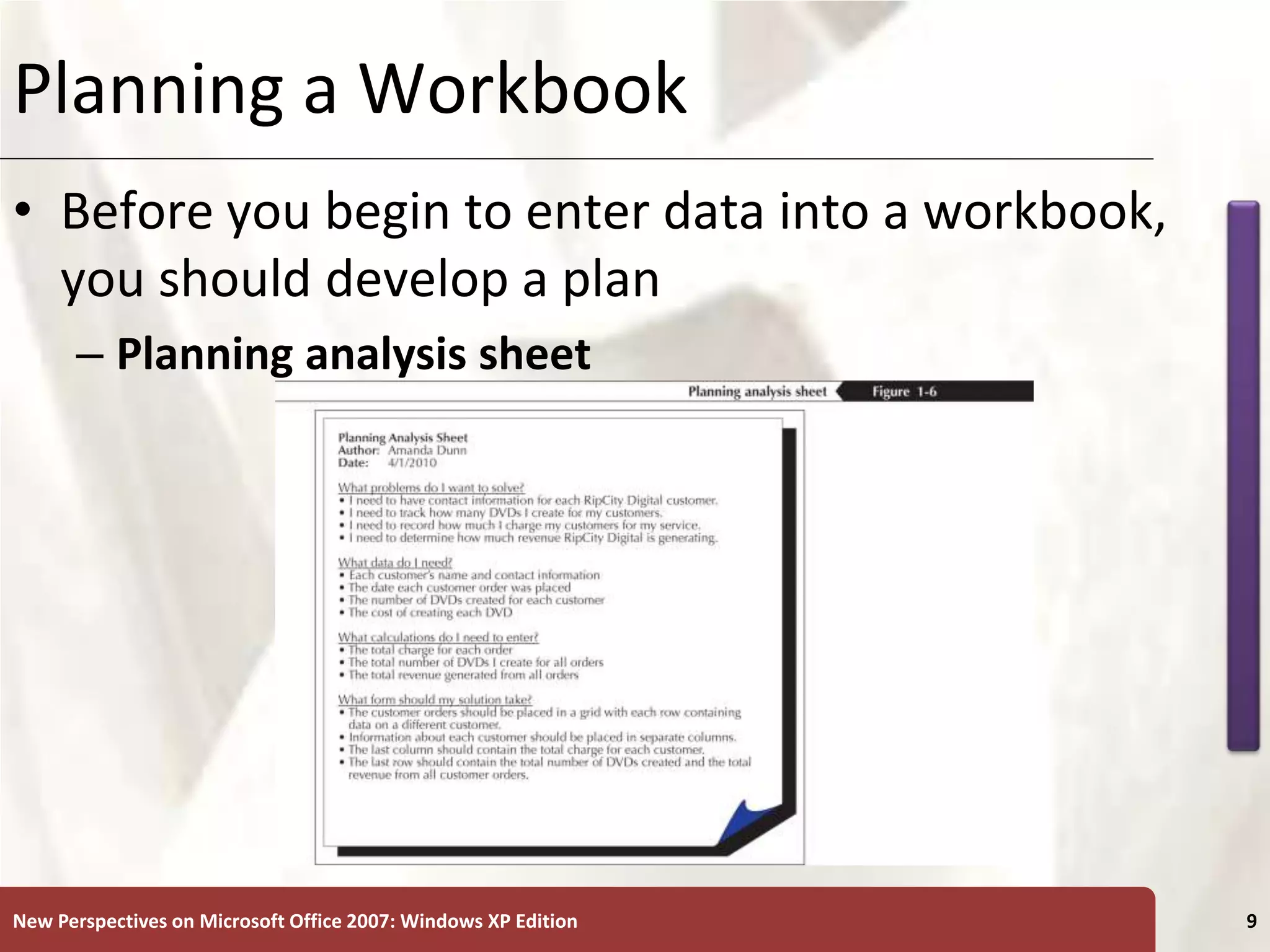 XP
New Perspectives on Microsoft Office 2007: Windows XP Edition 9
Planning a Workbook
• Before you begin to enter data into a workbook,
you should develop a plan
– Planning analysis sheet
 