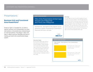 36 OneGroup Brand Guidelines Version 1.1 September 18, 2014
STATIONERY AND PRESENTATION MATERIALS
Presentations
Business Unit and Functional
Area PowerPoint®
Shown at right is a template for use when a
specific business unit is presenting to an exter-
nal market or a functional area is presenting to
an internal audience. The design is clean and
open to allow maximum flexibility and ease of
reading, yet tied to the overall brand design
system.
BENEFIT CONSULTING GROUP
Title of the Presentation (Initial Caps)
Second Line if Required
and Third Line if Required
Sub-head text - description of the program. Can be
sentences or bullets. Presented by or presented to.
Expressed with lower case type.
BENEFIT CONSULTING GROUP
Page Heads - Description of the Presentation
Content.
Descriptive text. Lower case.
Can alter size to fit and de-
scribe a visual.
Descriptive text. Lower case.
Can alter size to fit and de-
scribe a visual.
Title Page
The title page can also be used throughout the pre-
sentation as section dividers. The title page features
our common theme OneGroup Gray horizontal band
with the business unit in all caps, flush left. The title is
large and legible in Open Sans Regular, initial caps on
each word. The sub-head has an initial cap on each
sentence with lower case on all other words and is in
Open Sans Bold in OneGroup Gray. The OneGroup
logo is prominently displayed lower right.
Secondary Pages
All secondary pages again feature
the OneGroup Gray band for con-
tinuity throughout. Page headings
are in Open Sans Bold with initial
caps on each word. Descriptive text
is in Open Sans Regular with initial
caps on sentences or items with
lower case on all other words. The
OneGroup logo is displayed small on
each page.
 