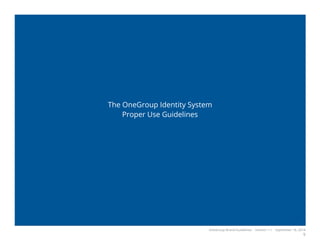 OneGroup Brand Guidelines Version 1.1 September 18, 2014
9
The OneGroup Identity System
Proper Use Guidelines
 