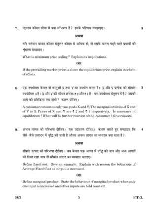 558/3 P.T.O.
7. ‹ØêÙÌ× ·¤è×Ì âè×æ âð €Øæ ¥çÖÂýæØ ãñ? §â·ð¤ ÂçÚU‡ææ× â×Ûææ§°Ð 3
¥Íßæ
ØçÎ ßÌü×æÙ ÕæÁæÚU ·¤è×Ì â´ÌéÜÙ ·¤è×Ì âð ¥çÏ·¤ ãæð, Ìæð §â·ð¤ ·¤æÚU‡æ ÂÇ¸Ùð ßæÜð ÂýÖæßæð´ ·¤è
oë´¹Üæ â×Ûææ§°Ð
What is minimum price ceiling ? Explain its implications.
OR
If the prevailing market price is above the equilibrium price, explain its chain
of effects.
8. °·¤ ©ÂÖæð€ˆææ ·ð¤ßÜ Îæð ßSÌé¥æð´ X ÌÍæU Y ·¤æ ©ÂÖæð» ·¤ÚUÌæ ãñÐ X ¥æñÚU Y ÂýˆØð·¤ ·¤è âè×æ´Ì
©ÂØæðç»Ìæ 3 ãñÐ X ¥æñÚU Y ·¤è ·¤è×Ì ·ý¤×àæÑ ` 2 ¥æñÚU ` 1 ãñÐ €Øæ ©ÂÖæð€ˆææ â´ÌéÜÙ ×ð´ ãñ? ©â·¤è
¥æ»ð ·¤è ÂýçÌç·ý¤Øæ €Øæ ãæð»è? ·¤æÚU‡æ ÎèçÁ°Ð
A consumer consumes only two goods X and Y. The marginal utilities of X and
of Y is 3. Prices of X and Y are ` 2 and ` 1 respectively. Is consumer in
equilibrium ? What will be further reaction of the consumer ? Give reasons.
9. ¥¿Ü Üæ»Ì ·¤è ÂçÚUÖæáæ ÎèçÁ°Ð °·¤ ©ÎæãÚU‡æ ÎèçÁ°Ð ·¤æÚU‡æ ÕÌæÌð ãé° â×Ûææ§° ç·¤
Áñâð-Áñâð ©ˆÂæÎÙ ×ð´ ßëçh ·¤è ÁæÌè ãñ ¥æñâÌ ¥¿Ü Üæ»Ì ·¤æ ÃØßãæÚU €Øæ ÚUãÌæ ãñ?
¥Íßæ
âè×æ´Ì ©ˆÂæÎ ·¤è ÂçÚUÖæáæ ÎèçÁ°Ð ÁÕ ·ð¤ßÜ °·¤ ¥æ»Ì ×ð´ ßëçh ·¤è ÁæØ ¥æñÚU ¥‹Ø ¥æ»Ìæð´
·¤æð çSÍÚU ÚU¹æ ÁæØ Ìæð âè×æ´Ì ©ˆÂæÎ ·¤æ ÃØßãæÚU ÕÌæ§°Ð
Define fixed cost. Give an example. Explain with reason the behaviour of
Average Fixed Cost as output is increased.
OR
Define marginal product. State the behaviour of marginal product when only
one input is increased and other inputs are held constant.
4
3
 
