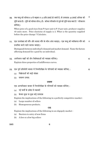 658/3
10. ÁÕ ßSÌé ·¤è ·¤è×Ì ` 8 âð ÕÉ¸·¤ÚU ` 10 ÂýçÌ §·¤æ§ü ãæð ÁæÌè ãñ, Ìæð ©ˆÂæÎ·¤ 40 §·¤æ§ü ¥çÏ·¤ ·¤è
ÂêçÌü ·¤ÚUÌæ ãñÐ ÂêçÌü ·¤è ·¤è×Ì Üæð¿ 2 ãñÐ ·¤è×Ì ÂçÚUßÌüÙ âð Âêßü ·¤è ÂêçÌü ×æ˜ææ €Øæ ãñ? ÂçÚU·¤ÜÙ
·¤èçÁ°Ð
When price of a good rises from ` 8 per unit to ` 10 per unit, producer supplies
40 units more. Price elasticity of supply is 2. What is the quantity supplied
before the price change ? Calculate.
11. °·¤ ©ÂÖæð€ˆææ ·¤è ×æ¡» ¥æñÚU ÕæÁæÚU ×æ¡» ·ð¤ Õè¿ ¥´ÌÚU ÕÌæ§°Ð °·¤ ßSÌé ·¤è ÃØç€Ì»Ì ×æ¡» ·¤æð
ÂýÖæçßÌ ·¤ÚUÙð ßæÜð ·¤æÚU·¤ ÕÌæ§°Ð
Distinguish between individual’s demand and market demand. Name the factors
affecting demand for a good by an individual.
12. ¥ÙçÏ×æÙ ß·ý¤æð´ ·¤è ÌèÙ çßàæðáÌæ¥æð´ ·¤è ÃØæØæ ·¤èçÁ°Ð 6
Explain three properties of indifference curves.
13. °·¤ Âê‡æü ÂýçÌØæð»è ÕæÁæÚU ×ð´ çÙÙçÜç¹Ì ·ð¤ ÂçÚU‡ææ×æð´ ·¤è ÃØæØæ ·¤èçÁ° Ñ 6
(a) çß·ýð¤Ìæ¥æð´ ·¤è ÕÇ¸è â´Øæ
(b) â×M¤Â ©ˆÂæÎ
¥Íßæ
°·¤ ¥ËÂæçÏ·¤æÚU ÕæÁæÚU ×ð´ çÙÙçÜç¹Ì ·ð¤ ÂçÚU‡ææ×æð´ ·¤è ÃØæØæ ·¤èçÁ° Ñ
(a) Ù§ü È¤×æðZ ·ð¤ Âýßðàæ ×ð´ L¤·¤æßÅð´U
(b) ·ð¤ßÜ ·é¤ÀU Øæ ·é¤ÀU ÕÇ¸ð ©ˆÂæÎ·¤
Explain the implications of the following in a perfectly competitive market :
(a) Large number of sellers
(b) Homogeneous products.
OR
Explain the implications of the following in an oligopoly market :
(a) Barriers to entry of new firms
(b) A few or a few big sellers
4
4
 