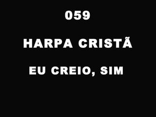059
HARPA CRISTÃ
EU CREIO, SIM
 