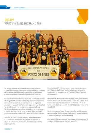 EDIÇÃO Nº70
SOLTAR AMARRAS18
GDCAPS
VÁRIAS ATIVIDADES ENCERRAM O ANO
No âmbito das suas atividades desportivas e culturais,
o GDCAPS organizou, nos últimos meses do ano, um conjunto
de iniciativas que vão desde o Atletismo, passando pelas
Caminhadas, Mototurismo e Basquetebol até ao Futsal.
O Grupo de atletismo fechou o verão com a participação na III
Miróbriga Trail Run e na Corrida do Tejo, no mês de setembro.
Em novembro, as atividades centraram-se na região do
Alentejo, e o grupo de atletismo esteve presente no Ultra Trail
Serra de Grândola e na meia e mini maratona de Évora.
No último mês do ano, os atletas deslocaram-se à invicta para
a Corrida São Silvestre do Porto, estando ainda prevista a
participação na São Silvestre de Lisboa, no último dia do ano.
As Rotas de Santa Clara em Odemira, Amieira e Alqueva
e a Caminhada do Natal em Nisa, foram os destinos do
grupo de caminhada, em outubro, novembro e dezembro,
respetivamente.
Em relação ao BTT / Cicloturismo, o grupo marcou presença
no 9º Passeio “As Gralhas” em Porto Covo, em outubro, no
Passeio BTT de Beringel e no 17ºPasseio BTT dos Caparros,
em novembro.
NoPavilhãodeMultiusosdeSinesdecorrem,comohabitualmente,
treinos de Futsal às terças e quintas a partir das 17h00. Já os
treinos de Basquetebol acontecem no Pavilhão Estrela de
Santo André, às terças a partir das 20h00 e às quintas a partir
das 21h00.
Desde novembro, o Grupo Desportivo do Porto de Sines, está
também no Facebook, no qual divulgarão as suas atividades,
à semelhança do que acontece no blog.
Para fotos e notícias consultar: http://www.gdcaps.blogspot.pt
ou https://www.facebook.com/GDCAPSines/
 