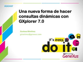 Una nueva forma de hacer consultas dinámicas con GXplorer 7.0 #GX2437 Gustavo Martínez gmartinez@genexus.com  