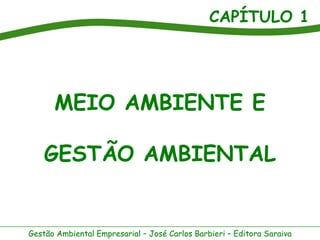 CAPÍTULO 1
Gestão Ambiental Empresarial – José Carlos Barbieri – Editora Saraiva
MEIO AMBIENTE E
GESTÃO AMBIENTAL
 