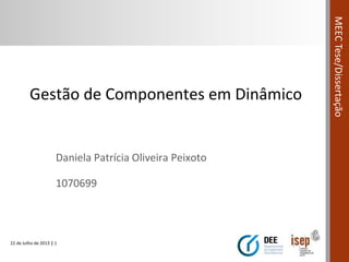 22 de Julho de 2013 | 1
MEECTese/Dissertação
Gestão de Componentes em Dinâmico
Daniela Patrícia Oliveira Peixoto
1070699
 