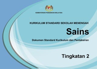 Sains
Tingkatan 2
Dokumen Standard Kurikulum dan Pentaksiran
KURIKULUM STANDARD SEKOLAH MENENGAH
 