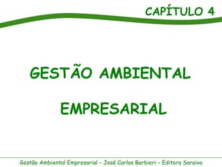 CAPÍTULO 4
Gestão Ambiental Empresarial – José Carlos Barbieri – Editora Saraiva
GESTÃO AMBIENTAL
EMPRESARIAL
 