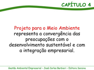 CAPÍTULO 4
Gestão Ambiental Empresarial – José Carlos Barbieri – Editora Saraiva
Projeto para o Meio Ambiente
representa a convergência das
preocupações com o
desenvolvimento sustentável e com
a integração empresarial.
 