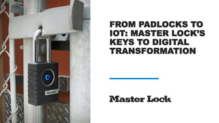 FROM PADLOCKS TO
IOT: MASTER LOCK’S
KEYS TO DIGITAL
TRANSFORMATION
 