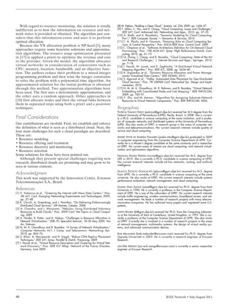 IEEE Network • July/August 201146
With regard to resource monitoring, the solution is totally
indifferent as to how the information on resource and net-
work states is provided or obtained. The algorithm just con-
siders that this information exists and uses it to perform
optimal allocation.
Because the VN allocation problem is NP-hard [5], many
approaches require some heuristic solutions and approxima-
tion algorithms. The resource usage optimization presented
in [17] is applied a priori to optimize the revenue and cost
to the provider. Given the model, the algorithm allocates
virtual networks in consideration of constraints such as
CPU, memory, location, bandwidth, and an objective func-
tion. The authors reduce their problem to a mixed integer
programming problem and then relax the integer constraints
to solve the problem with a polynomial time algorithm. An
approximated solution for the initial problem is obtained
through this method. Two approximation algorithms have
been used. The first uses a deterministic approximation, and
the other uses a random approach. Other approaches in
[18] first allocate nodes and then the virtual links between
them in separated steps using both a priori and a posteriori
techniques.
Final Considerations
Our contributions are twofold. First, we establish and enforce
the definition of what is seen as a distributed cloud. Next, the
four main challenges for such a cloud paradigm are described.
These are:
• Resource modeling
• Resource offering and treatment
• Resource discovery and monitoring
• Resource selection
Some solutions for these have been pointed out.
Although they present special challenges requiring new
research, distributed clouds are promising and may grow to be
seen in various contexts.
Acknowledgment
This work was supported by the Innovation Center, Ericsson
Telecomunicações S.A., Brazil.
References
[1] V. Valancius et al., “Greening the Internet with Nano Data Centers,” Proc.
5th Int’l. Conf. Emerging Networking Experiments and Technologies, 2009,
pp. 37–48.
[2] K. Church, A. Greenbreg, and J. Hamilton, “On Delivering Embarrassingly
Distributed Cloud Services,” VIII Hotnets, Citeseer, 2008.
[3] A. Chandra, and J. Weissman, “Nebulas: Using Distributed Voluntary
Resources to Build Clouds,” Proc. 2009 Conf. Hot Topics in Cloud Comput-
ing, 2009.
[4] A. Haider, R. Potter, and A. Nakao, “Challenges in Resource Allocation in
Network Virtualization,” 20th ITC Specialist Seminar, 18–20 May 2009, Hoi
An, Vietnam.
[5] N. M. K. Chowdhury and R. Boutaba, “A Survey of Network Virtualization,”
Computer Networks: Int’l. J. Comp. and Telecommun. Networking, Apr.
2010, pp. 862–76.
[6] S. Khan, A. Maciejewsk, and H. Siegel, “Robust CDN Replica Placement
Techniques,” IEEE Int’l. Symp. Parallel & Distrib. Processing, 2009.
[7] I. Houidi et al., “Virtual Resource Description and Clustering for Virtual Net-
work Discovery,” Proc. IEEE ICC Wksp. Network of the Future, Dresden,
Germany, June 2009.
[8] M. Nelson, “Building a Open Cloud,” Science, vol. 234, 2009, pp. 1656–57.
[9] T. Dillon, C. Wu, and E. Chang, “Cloud Computing: Issues and Challenges,”
IEEE Int’l. Conf. Advanced Info. Networking and Apps., 2010, pp. 27–33.
[10] A. Sheth, and A. Ranabahu, “Semantic Modeling for Cloud Computing,
Part I,” IEEE Computer Society — Semantics & Services, 2010.
[11] C. A. Yfoulis, and A. Gounaris, “Honoring SLAs on Cloud Computing Ser-
vices: A Control Perspective,” Proc. EUCA/IEEE Euro. Control Conf. 2009.
[12] C. Chapman et al., “Software Architecture Definition for On-Demand Cloud
Provisioning,” Proc. 19th ACM Int’l. Symp. High Performance Distrib. Com-
puting, 2010, pp. 61–72.
[13] Q. Zhang, L. Cheng, and R. Boutaba. “Cloud Computing: State-of-the-Art
and Research Challenges,” J. Internet Services and Apps., Springer, 2010,
pp. 7–18.
[14] I. Houidi, W. Louati, and D. Zeghlache, “A Distributed Virtual Network
Mapping Algorithm,” Proc. IEEE ICC, 2008, pp. 5634–40.
[15] R. Urgaonkar et al., “Dynamic Resource Allocation and Power Manage-
mentin Virtualized Data Centers,” IEEE NOMS), 2010.
[16] S. Agarwal et al., “Volley: Automated Data Placement for Geo-Distributed
Cloud Services,” Proc. 7th USENIX Conf. Networked Sys. Design and Imple-
mentation, 2010.
[17] N. M. M. K. Chowdhury, M. R. Rahman, and R. Boutaba, “Virtual Network
Embedding with Coordinated Node and Link Mapping,” IEEE INFOCOM,
2009, pp. 783–91.
[18] Y. Zhu, and M. Ammar, “Algorithms for Assigning Substrate Network
Resources to Virtual Network Components,” Proc. IEEE INFOCOM, 2006.
Biographies
PATRICIA TAKAKO ENDO (patricia@gprt.ufpe.br) received her M.S degree from the
Federal University of Pernambuco (UFPE), Recife, Brazil, in 2008. She is current-
ly a Ph.D. candidate in science computing at the same institution, and a profes-
sor of computer networks and distributed systems at the University of Pernambuco
(UPE). She also works at GPRT, a research group in the areas of computer net-
works and telecommunications. Her current research interests include quality of
service and cloud computing.
ANDRÉ VITOR DE ALMEIDA PALHARES (andre.vitor@gprt.ufpe.br) graduated in 2009
in computer engineering from the Computer Science Department of UFPE. Cur-
rently he is a Master’s degree candidate at the same university and a researcher
at GPRT. His current areas of interest are cloud computing, and network virtual-
ization and optimization algorithms.
NADILMA NUNES PEREIRA (ncvnp@gprt.ufpe.br) received her M.S. degree from
UPE in 2010. She is currently a Ph.D. candidate in science computing at UFPE.
Her current research interests include ad hoc networks, routing, and artificial
intelligence.
GLAUCO ESTACIO GONÇALVES (glauco@gprt.ufpe.br) received his M.S. degree
from UFPE. He is currently a Ph.D. candidate in science computing at the same
university. He also works at GPRT. His current research interests include systems
performance evaluation, network management, and cloud computing.
DJAMEL HADJ SADOK (jamel@gprt.ufpe.br) received his Ph.D. degree from Kent
University in 1990. He is currently a professor in the Computer Science Depart-
ment of UFPE. He is one of the cofounders of GPRT. His current research interests
include traffic engineering, wireless communications, broadband access, and net-
work management. He leads a number of research projects with many telecom-
munication companies. He has authored many papers and registered some U.S.
patents.
JUDITH KELNER (jk@gprt.ufpe.br) received her Ph.D. from the Computing Laborato-
ry at the University of Kent at Canterbury, United Kingdom, in 1993. She is cur-
rently a professor at the Computer Science Department of UFPE. She also works
at GPRT. Currently she is involved in a number of research projects in the areas
of network management, multimedia systems, the design of virtual reality sys-
tems, and advanced communication devices.
BOB MELANDER (bob.melander@ericsson.com) received his Ph.D. degree from
Uppsala Universitet in 2003. He is currently a research engineer at Ericsson
Research.
JAN-ERIK MÅNGS (jan-erik.mangs@ericsson.com) is currently a senior researcher
engineer at Ericsson Research.
ENDO LAYOUT 7/7/11 12:03 PM Page 46
 