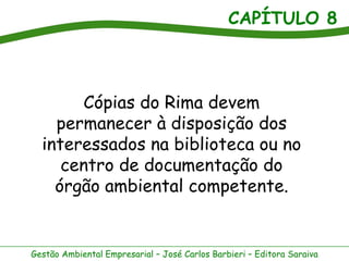 CAPÍTULO 8



       Cópias do Rima devem
    permanecer à disposição dos
  interessados na biblioteca ou no
     centro de documentação do
    órgão ambiental competente.


Gestão Ambiental Empresarial – José Carlos Barbieri – Editora Saraiva
 