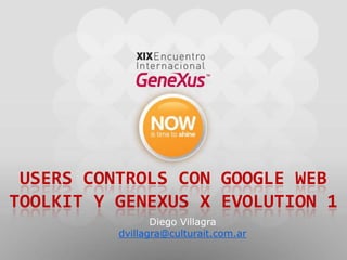 userscontrols con google web toolkit y genexus X evolution 1 Diego Villagra dvillagra@culturait.com.ar 