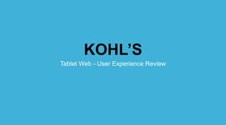 KOHL’S
Tablet Web - User Experience Review
 