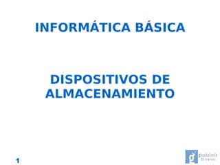 INFORMÁTICA BÁSICA



     DISPOSITIVOS DE
     ALMACENAMIENTO




1
 