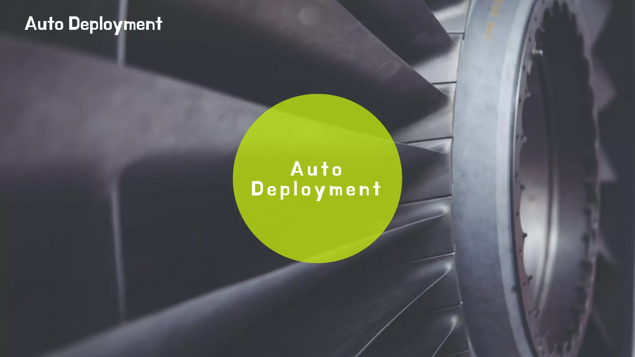 Auto Deployment 
A u t o 
D e p l o y m e n t 
 