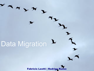 Data Migration
Fabricio Leotti | Rodrigo Russo
 