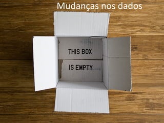 Mudanças	
  nos	
  dados	
  
 