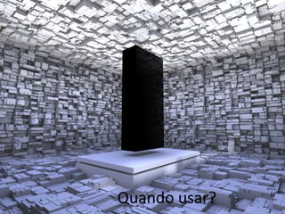 Quando	
  usar?	
  
 