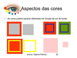 Aspectos das cores
• As cores podem parecer diferentes em função da cor do fundo.




                      prof.dr. Djalma Patricio    23
 
