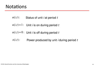 13
Notations
© 2011 Daniel Kirschen and the University of Washington
Status of unit i at period t
Power produced by unit i during period t
Unit i is on during period t
Unit i is off during period t
 