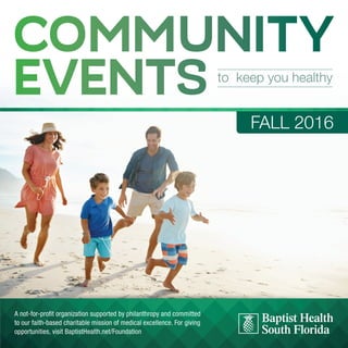 COMMUNITY
EVENTS to keep you healthy
FALL 2016
A not-for-profit organization supported by philanthropy and committed
to our faith-based charitable mission of medical excellence. For giving
opportunities, visit BaptistHealth.net/Foundation
 