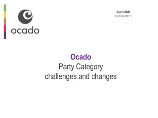 Sue Cobb
16/03/2015
Ocado
Party Category
challenges and changes
 