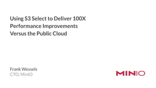 Using S3 Select to Deliver 100X
Performance Improvements
Versus the Public Cloud
Frank Wessels
CTO, MinIO
 