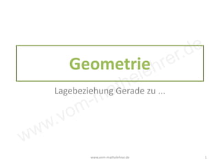 www.vom-mathelehrer.de
Geometrie
Lagebeziehung Gerade zu ...
www.vom-mathelehrer.de 1
 