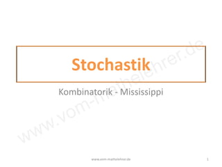 www.vom-mathelehrer.de
Stochastik
Kombinatorik - Mississippi
www.vom-mathelehrer.de 1
 