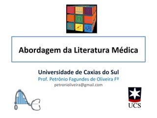 Abordagem da Literatura Médica

    Universidade de Caxias do Sul
    Prof. Petrônio Fagundes de Oliveira Fº
           petronioliveira@gmail.com
 