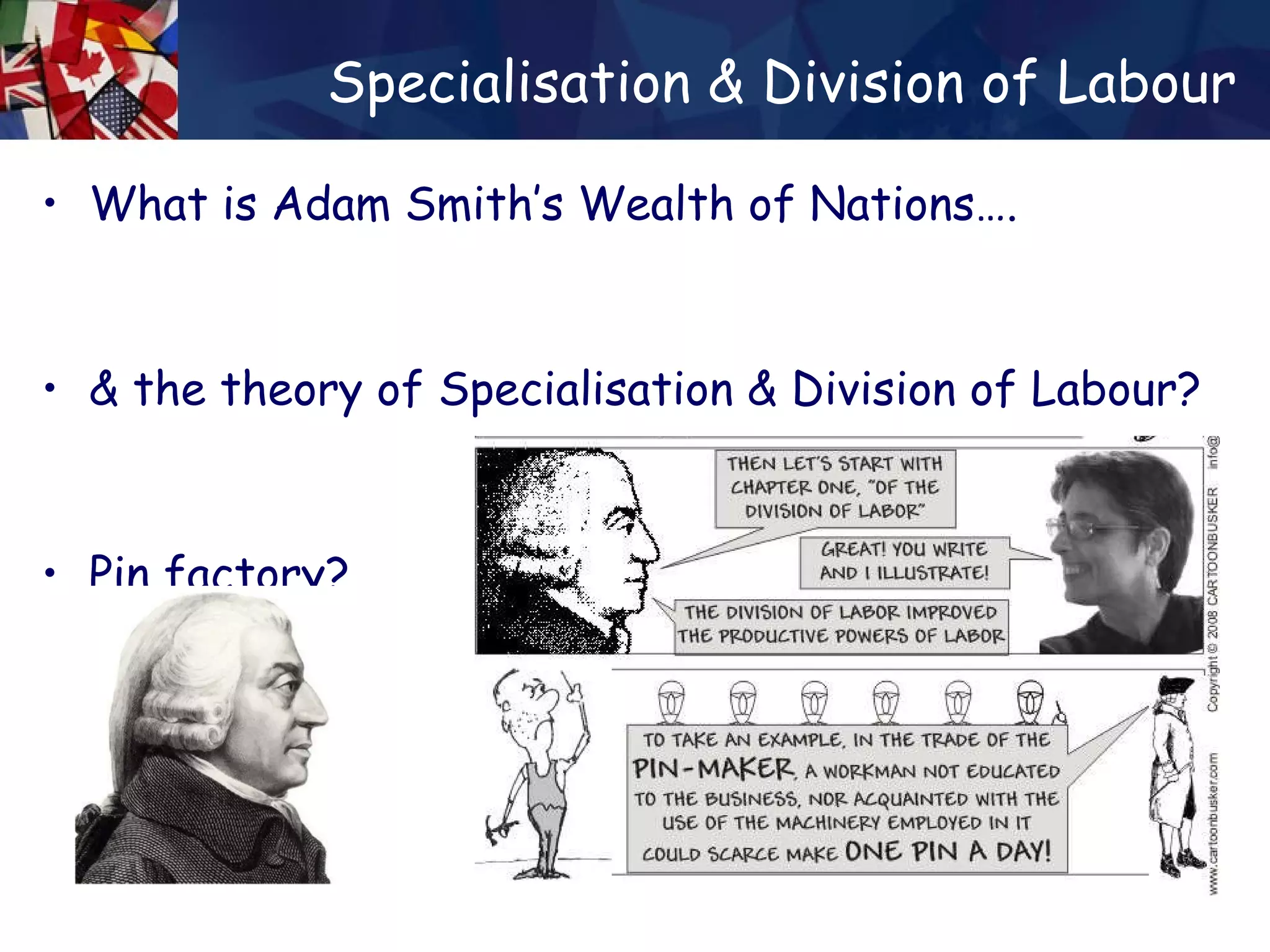 Specialisation & Division of Labour What is Adam Smith’s Wealth of Nations…. & the theory of Specialisation & Division of Labour? Pin factory? 