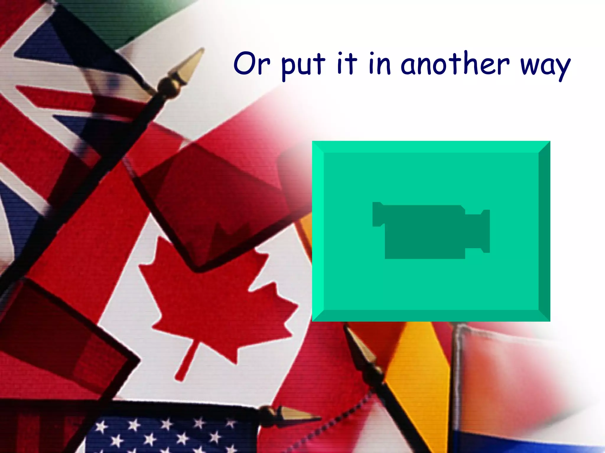 Or put it in another way 