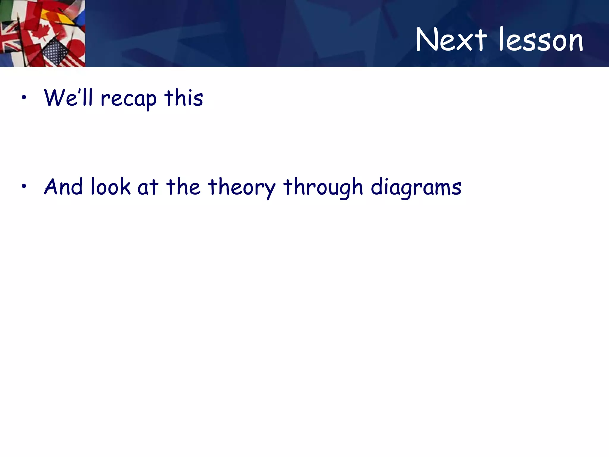 Next lesson  We’ll recap this And look at the theory through diagrams 