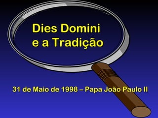 Dies DominiDies Domini
e a Tradiçãoe a Tradição
31 de Maio de 1998 – Papa João Paulo II31 de Maio de 1998 – Papa João Paulo II
 