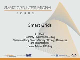 Smart Grids
                    A. Clerici
          Honorary Chairman WEC Italy
Chairman Study Group «Survey of Energy Resources
               and Technologies»
             Senior Advisor ABB Italy
 
